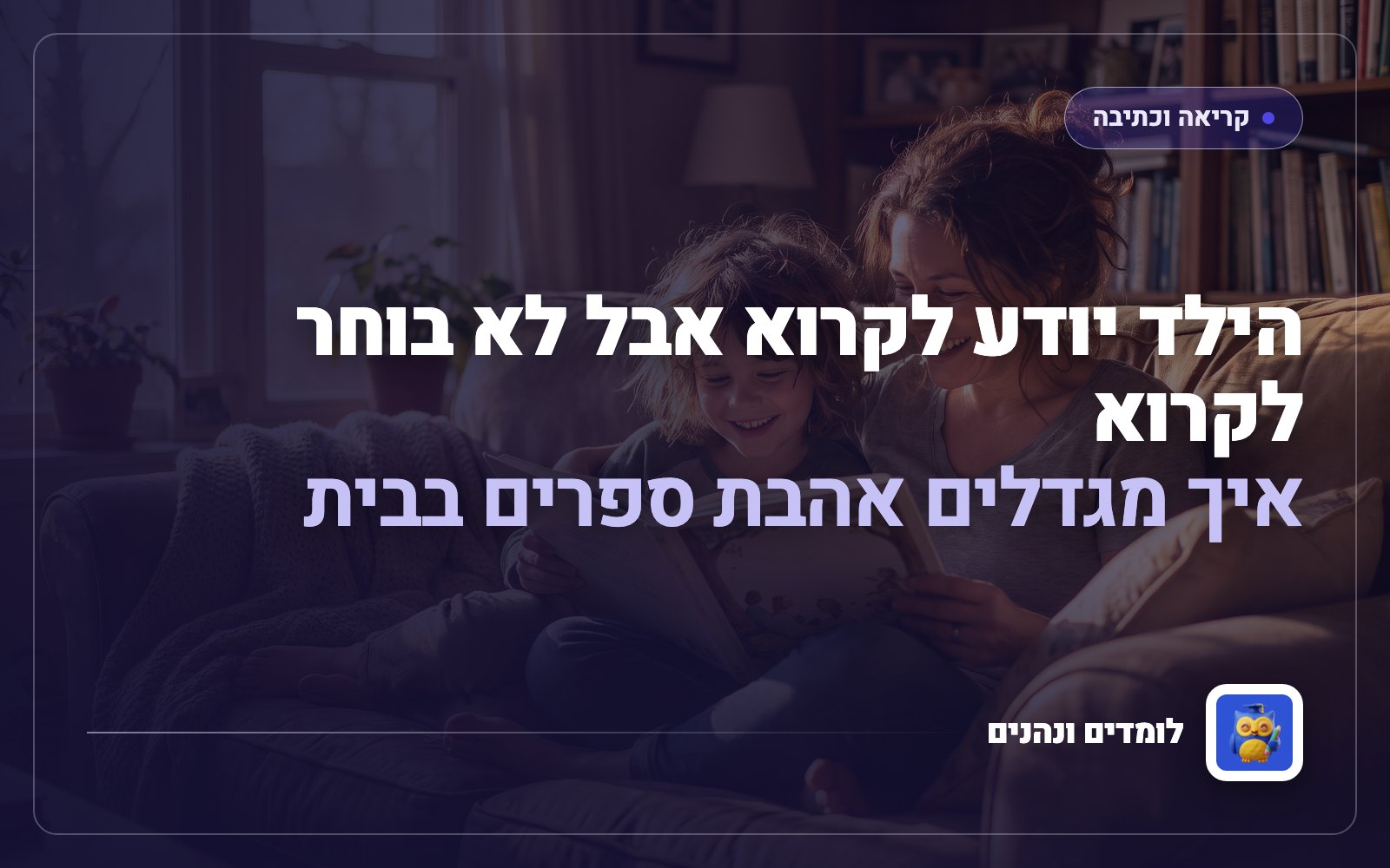 הילד יודע לקרוא אבל לא בוחר לקרוא: איך מגדלים אהבת ספרים בבית