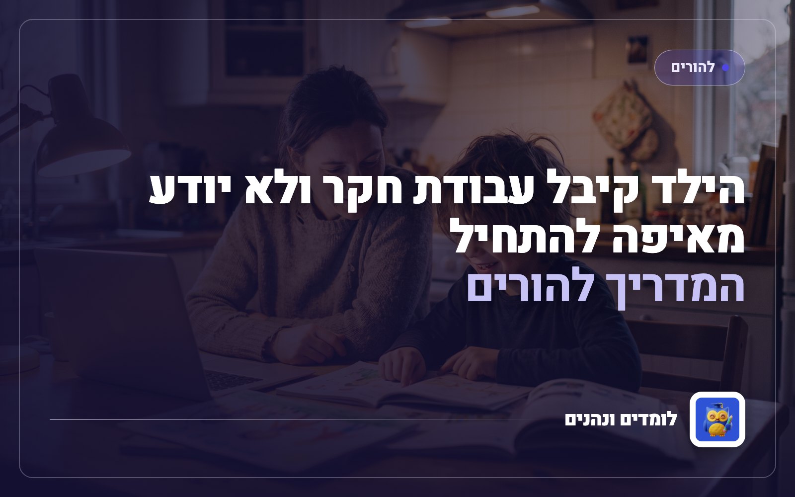 הילד קיבל עבודת חקר ולא יודע מאיפה להתחיל: המדריך להורים