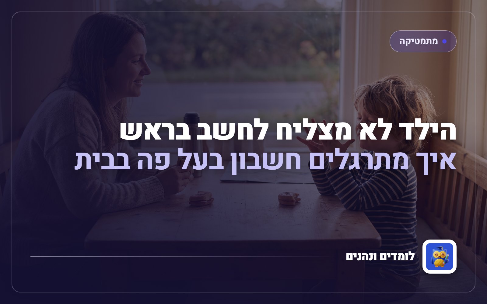 הילד לא מצליח לחשב בראש: איך מתרגלים חשבון בעל פה בבית