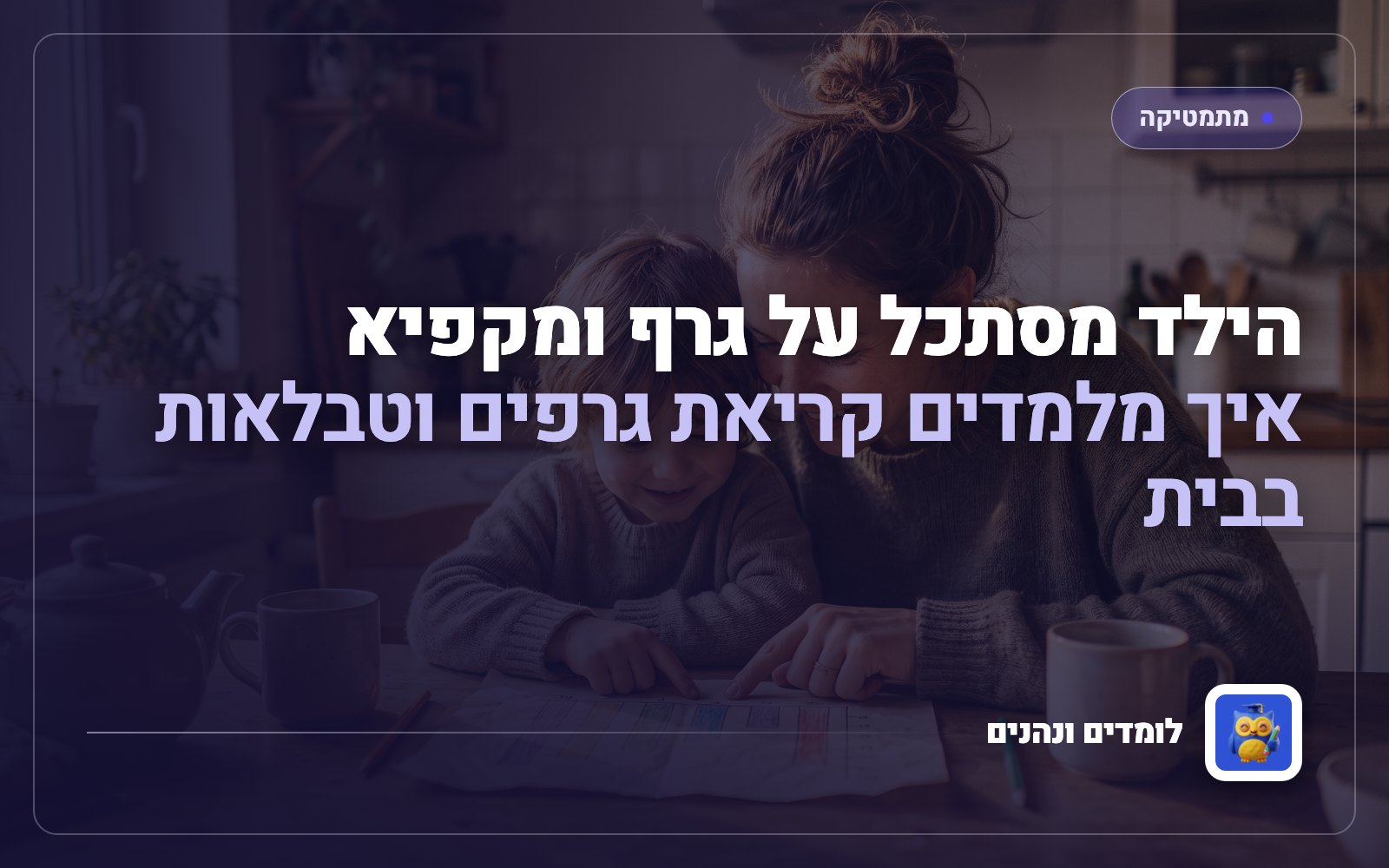 הילד מסתכל על גרף ומקפיא: איך מלמדים קריאת גרפים וטבלאות בבית