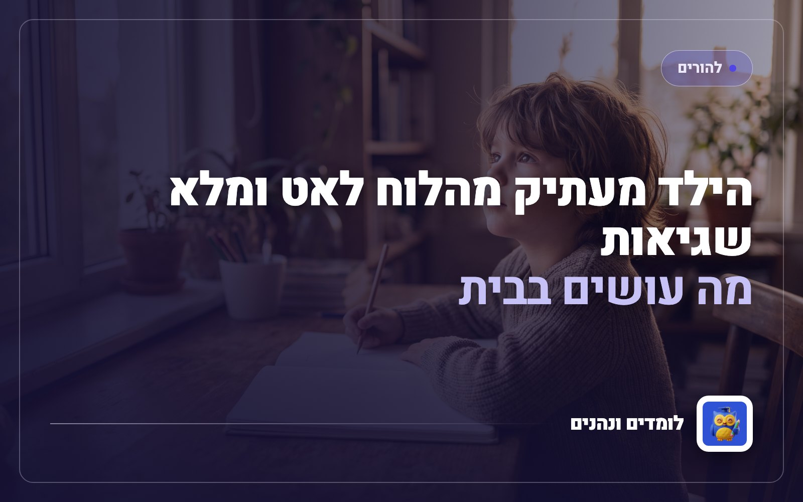 הילד מעתיק מהלוח לאט ומלא שגיאות: מה עושים בבית