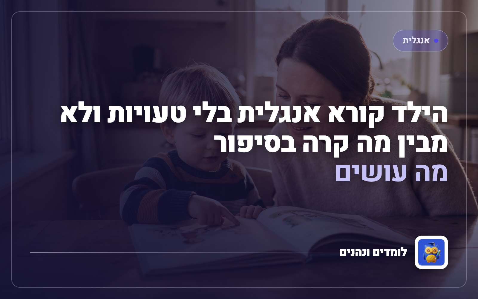 הילד קורא אנגלית בלי טעויות ולא מבין מה קרה בסיפור: מה עושים