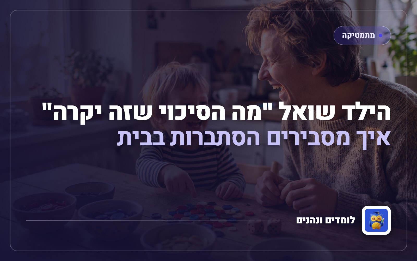הילד שואל "מה הסיכוי שזה יקרה": איך מסבירים הסתברות בבית