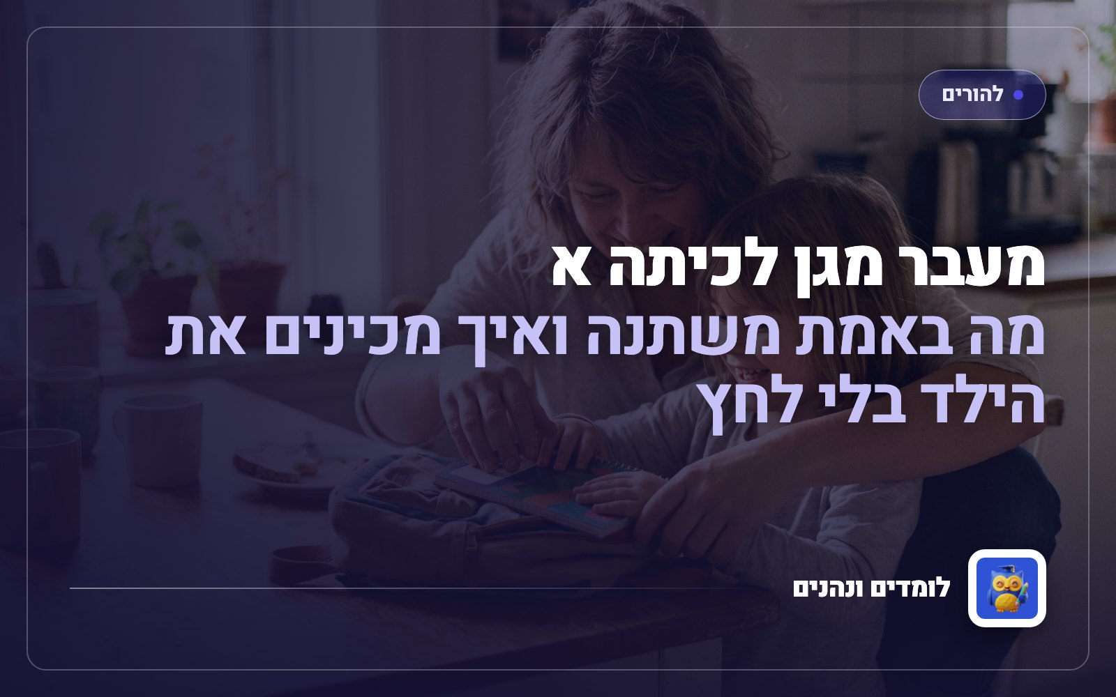 מעבר מגן לכיתה א: מה באמת משתנה ואיך מכינים את הילד בלי לחץ