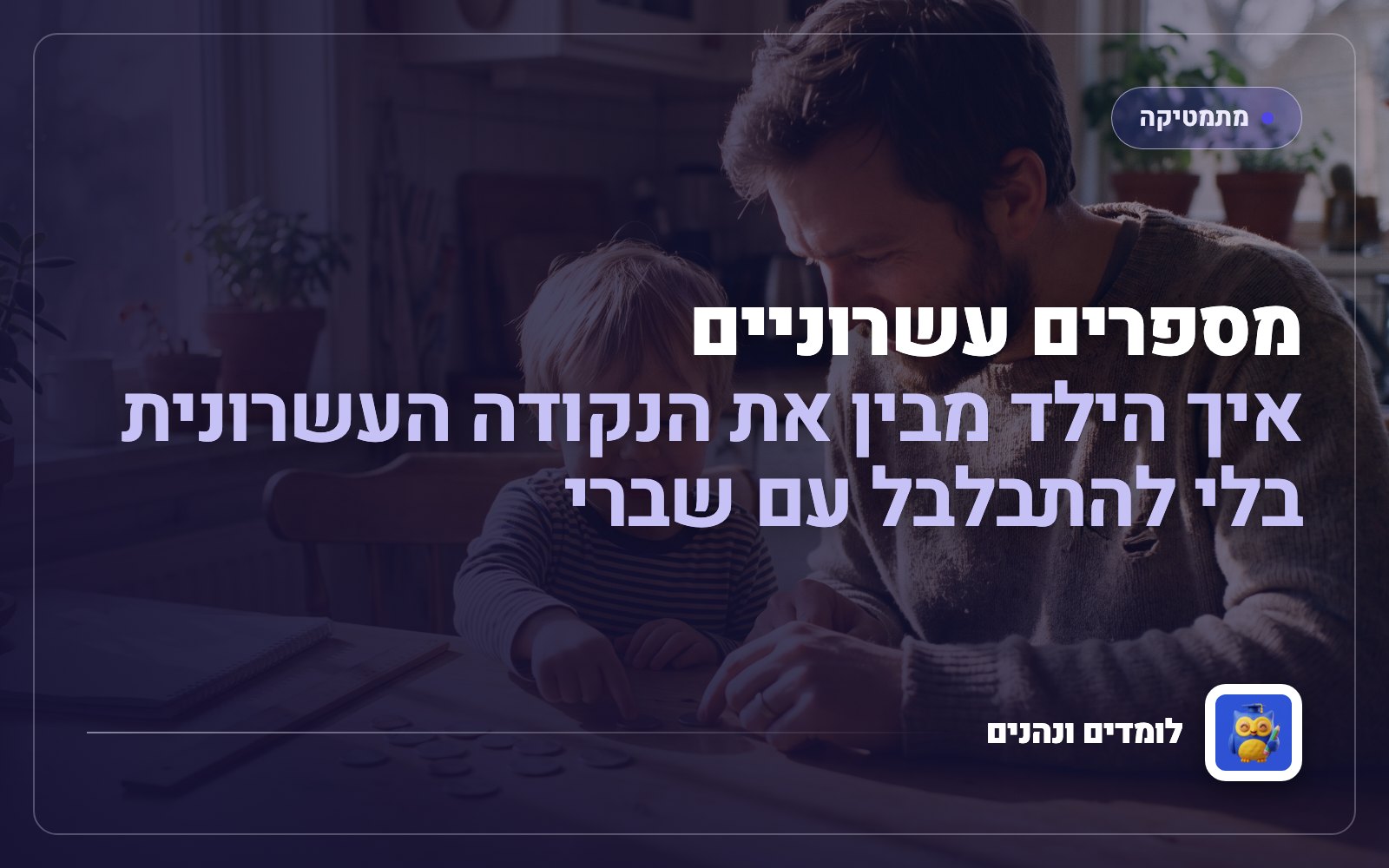 מספרים עשרוניים: איך הילד מבין את הנקודה העשרונית בלי להתבלבל עם שברים