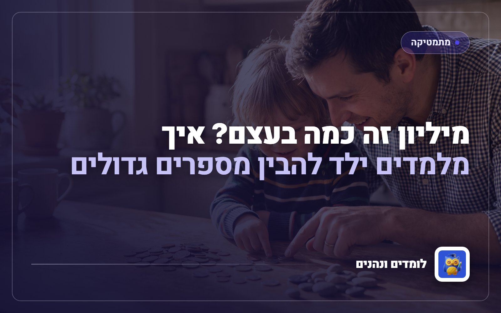 מיליון זה כמה בעצם? איך מלמדים ילד להבין מספרים גדולים