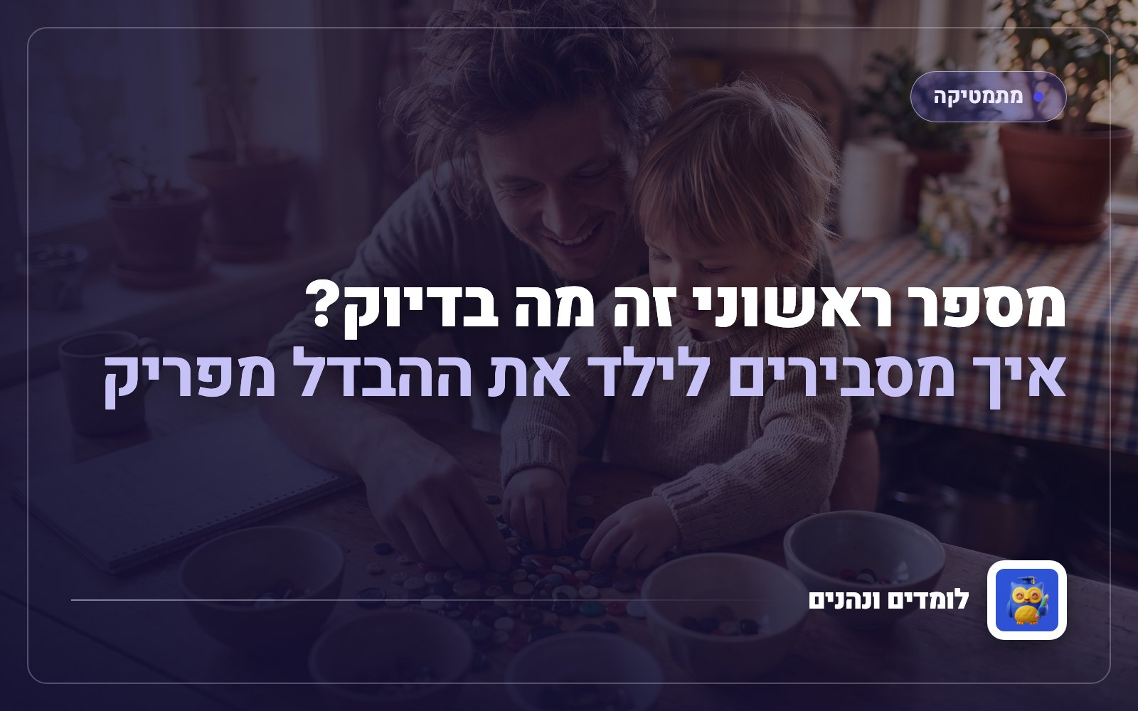 מספר ראשוני זה מה בדיוק? איך מסבירים לילד את ההבדל מפריק