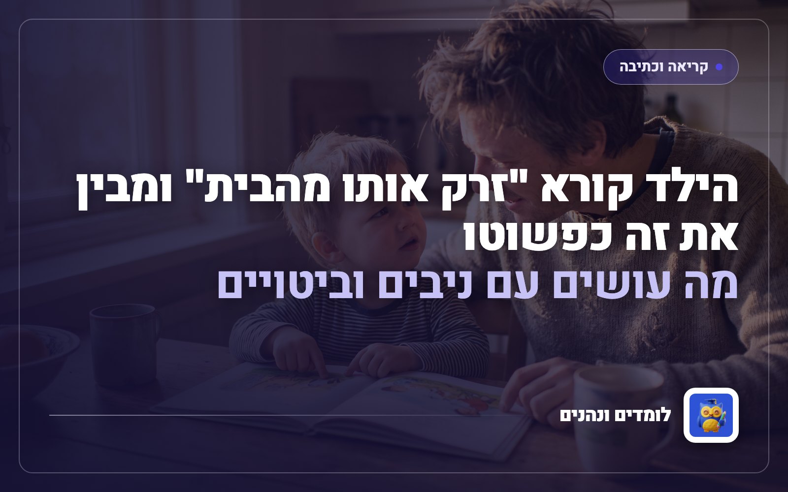 הילד קורא "זרק אותו מהבית" ומבין את זה כפשוטו: מה עושים עם ניבים וביטויים