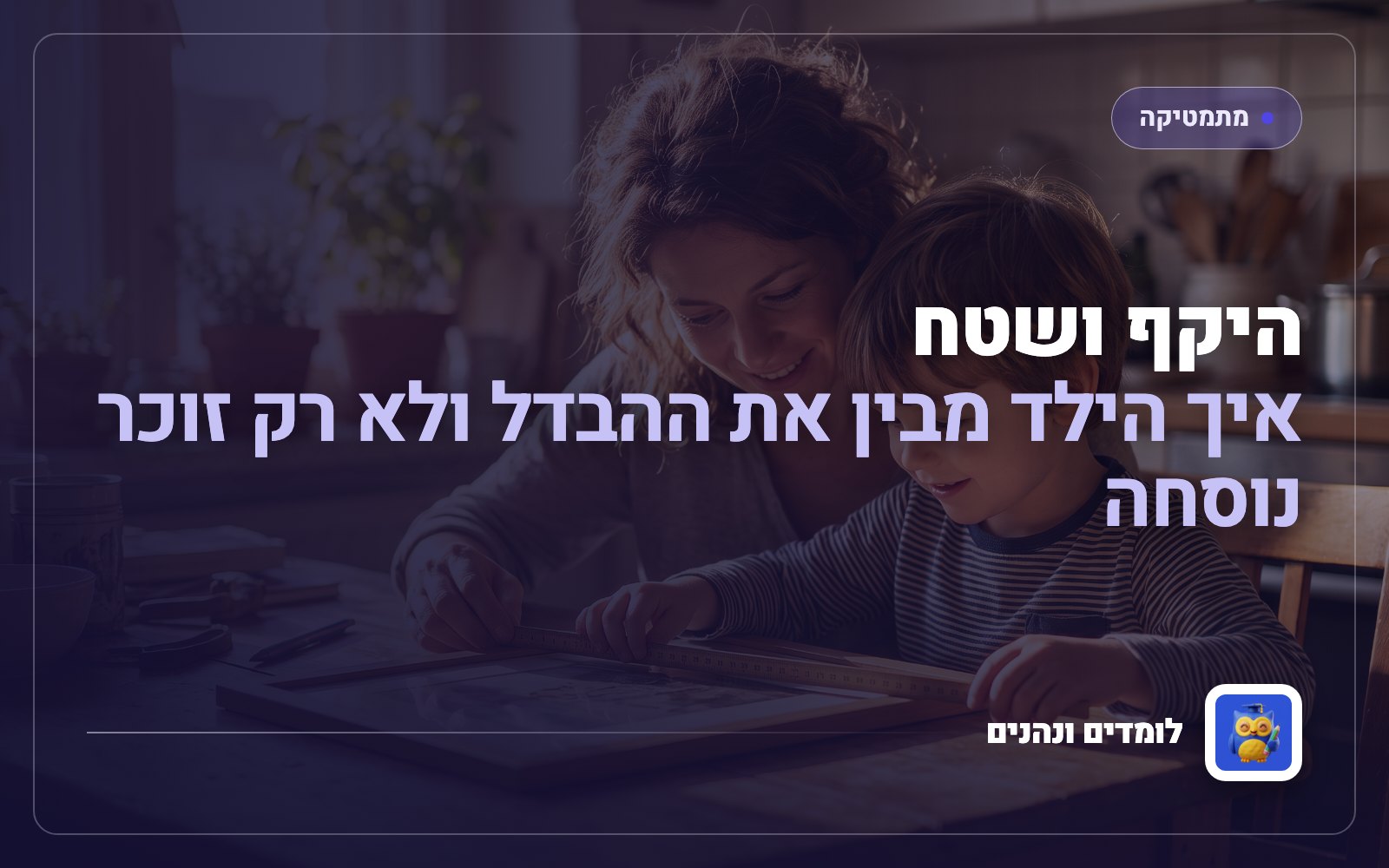 היקף ושטח: איך הילד מבין את ההבדל ולא רק זוכר נוסחה