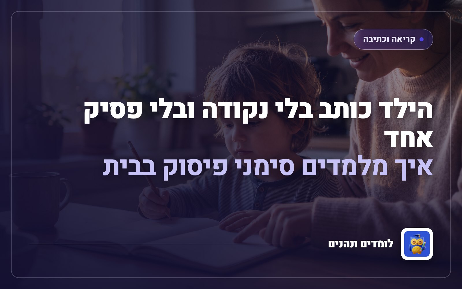 הילד כותב בלי נקודה ובלי פסיק אחד: איך מלמדים סימני פיסוק בבית