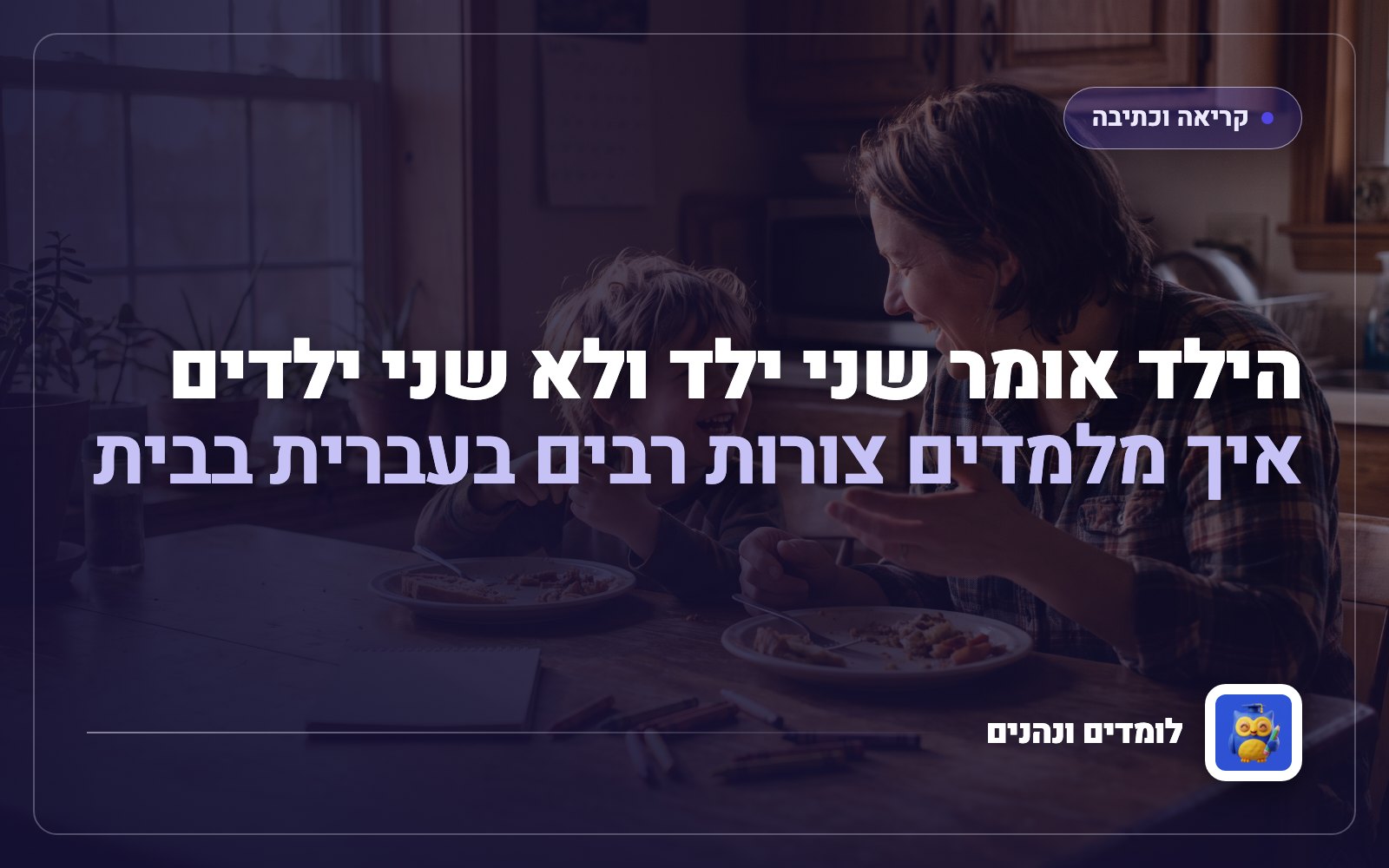 הילד אומר שני ילד ולא שני ילדים: איך מלמדים צורות רבים בעברית בבית