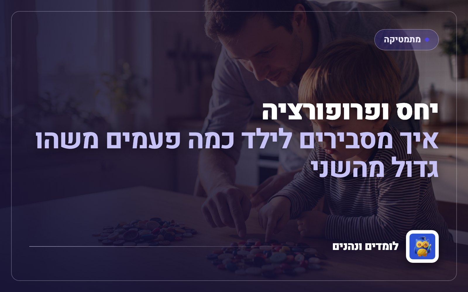 יחס ופרופורציה: איך מסבירים לילד כמה פעמים משהו גדול מהשני