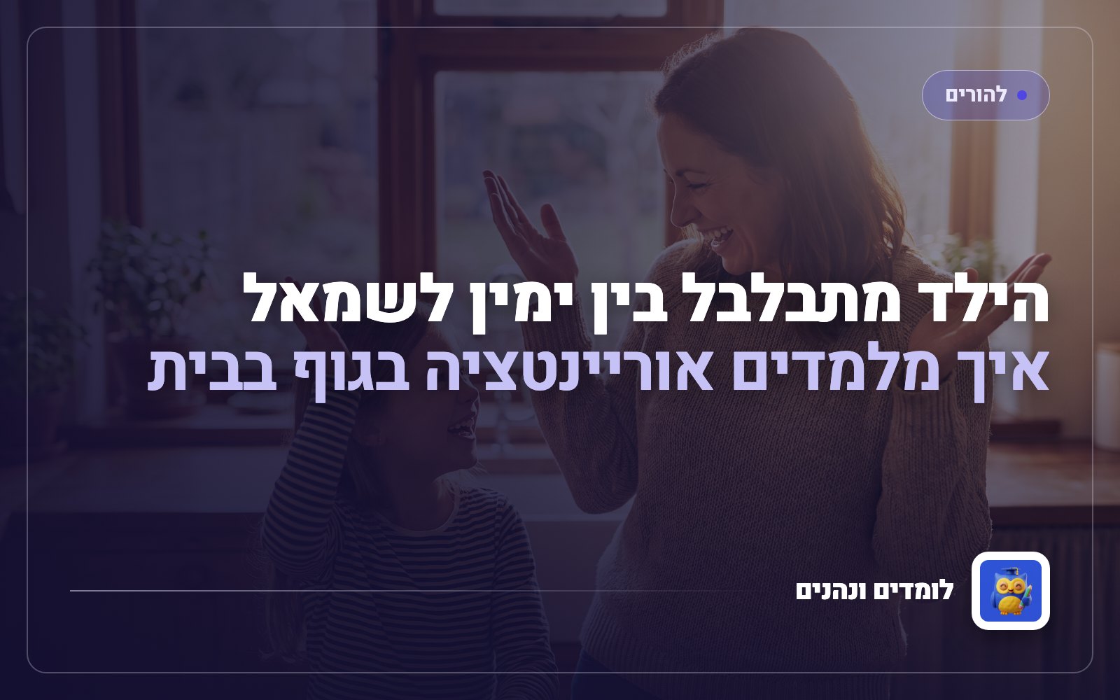 הילד מתבלבל בין ימין לשמאל: איך מלמדים אוריינטציה בגוף בבית